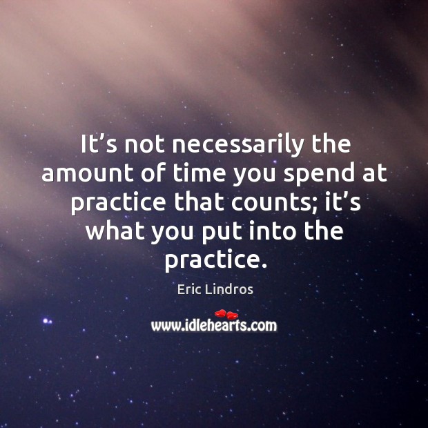 It’s not necessarily the amount of time you spend at practice that counts; it’s what you put into the practice. Practice Quotes Image