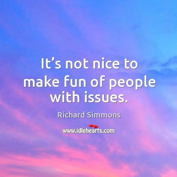 It’s not nice to make fun of people with issues. Richard Simmons Picture Quote
