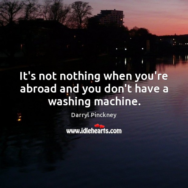 It’s not nothing when you’re abroad and you don’t have a washing machine. Darryl Pinckney Picture Quote