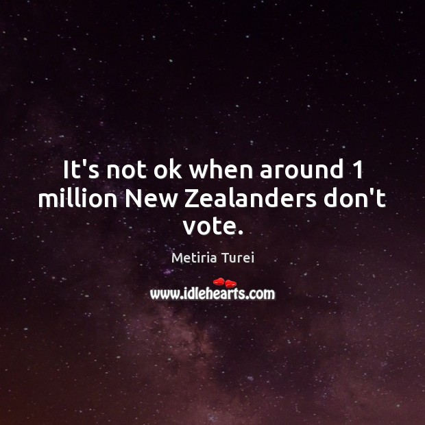 It’s not ok when around 1 million New Zealanders don’t vote. Metiria Turei Picture Quote