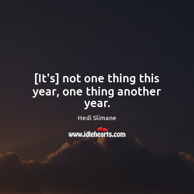 [It’s] not one thing this year, one thing another year. Hedi Slimane Picture Quote