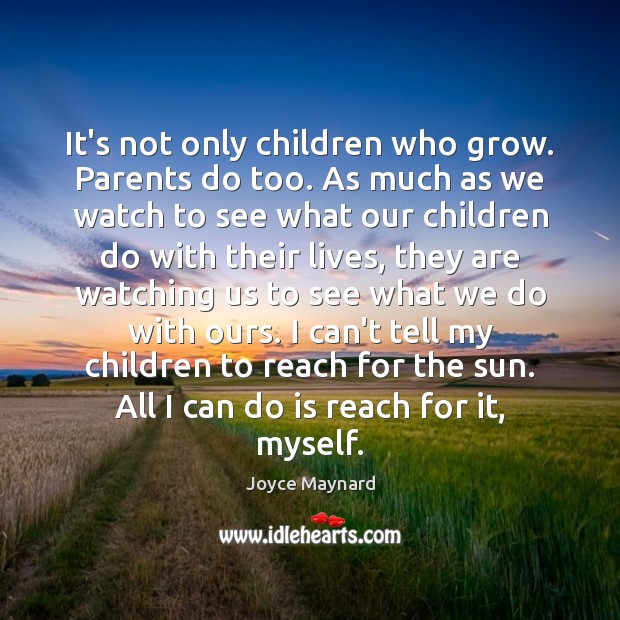 It’s not only children who grow. Parents do too. As much as Joyce Maynard Picture Quote