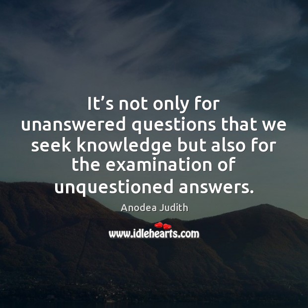 It’s not only for unanswered questions that we seek knowledge but Anodea Judith Picture Quote