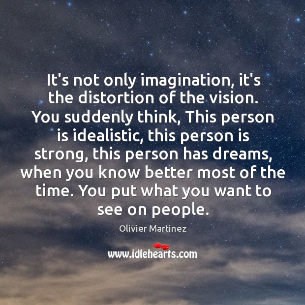 It’s not only imagination, it’s the distortion of the vision. You suddenly Image