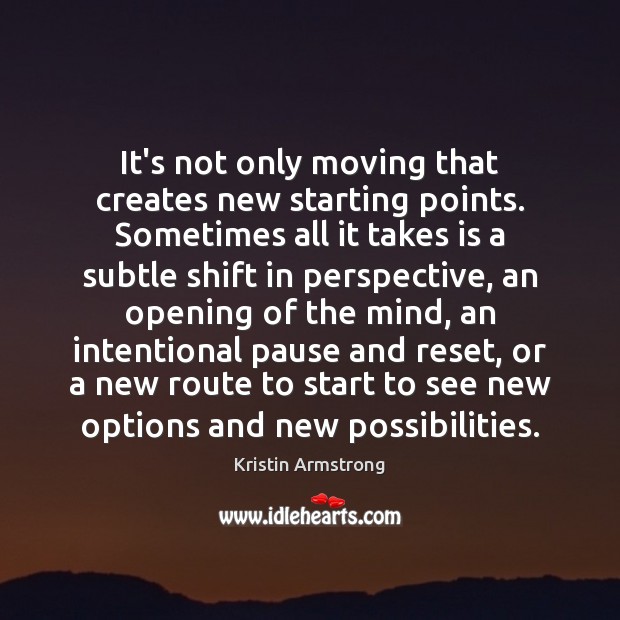 It’s not only moving that creates new starting points. Sometimes all it Kristin Armstrong Picture Quote