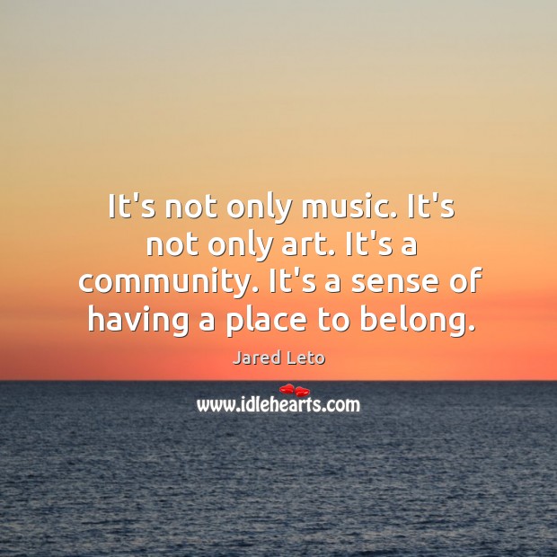 It’s not only music. It’s not only art. It’s a community. It’s Jared Leto Picture Quote