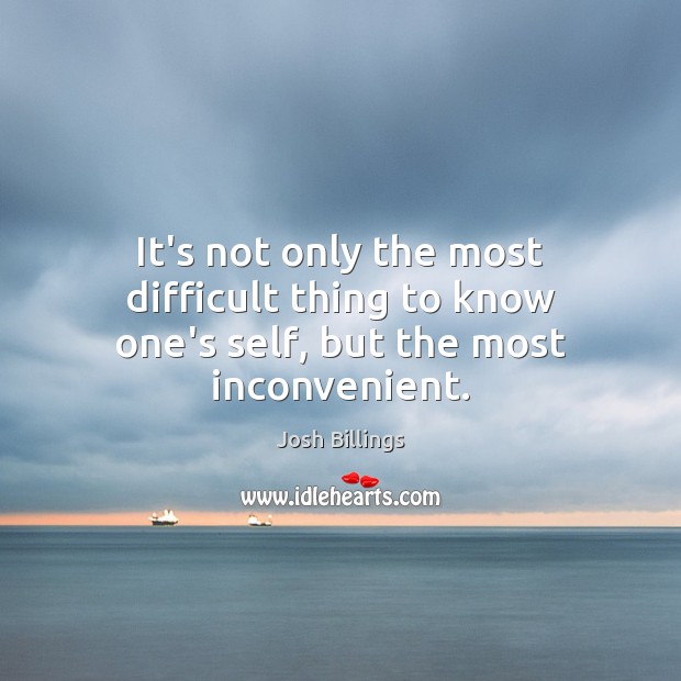 It’s not only the most difficult thing to know one’s self, but the most inconvenient. Josh Billings Picture Quote