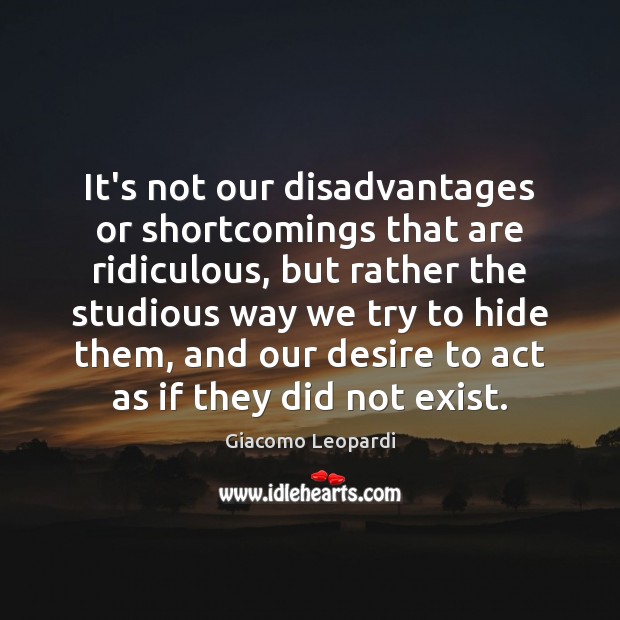 It’s not our disadvantages or shortcomings that are ridiculous, but rather the Giacomo Leopardi Picture Quote