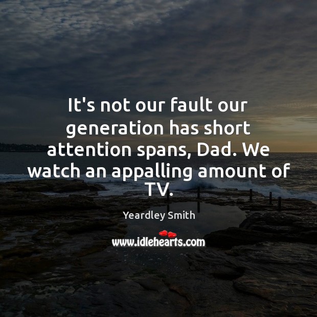 It’s not our fault our generation has short attention spans, Dad. We Yeardley Smith Picture Quote