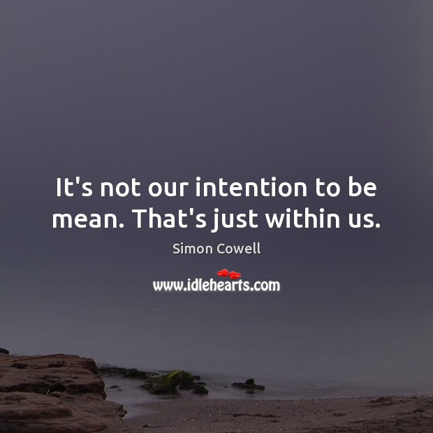 It’s not our intention to be mean. That’s just within us. Simon Cowell Picture Quote