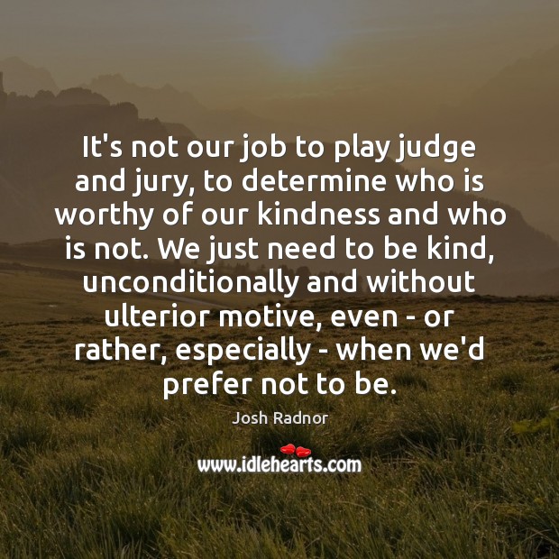 It’s not our job to play judge and jury, to determine who Josh Radnor Picture Quote