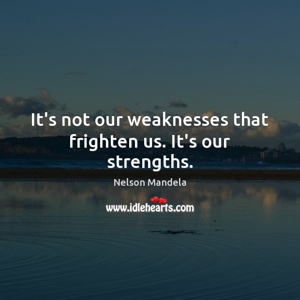 It’s not our weaknesses that frighten us. It’s our strengths. Nelson Mandela Picture Quote