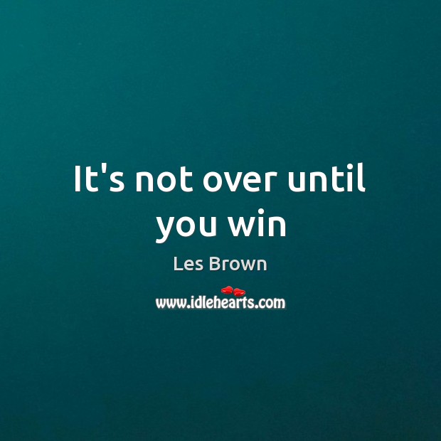 It’s not over until you win Les Brown Picture Quote