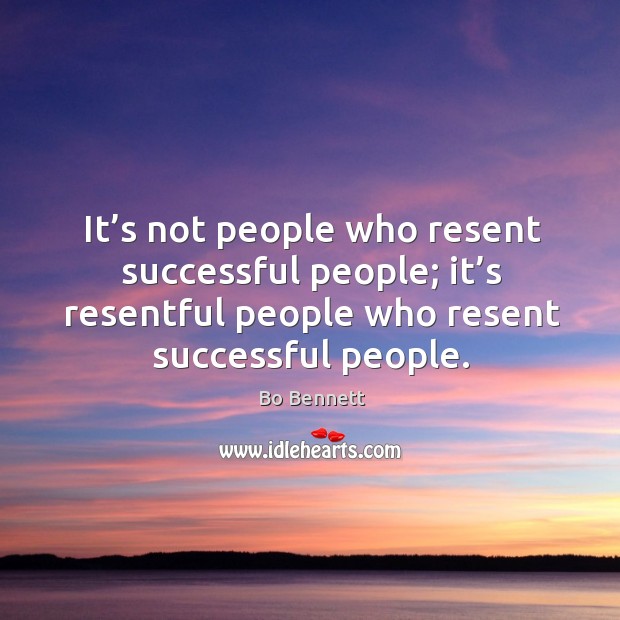 It’s not people who resent successful people; it’s resentful people who resent successful people. Bo Bennett Picture Quote