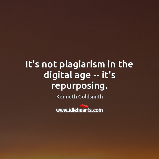 It’s not plagiarism in the digital age — it’s repurposing. Kenneth Goldsmith Picture Quote