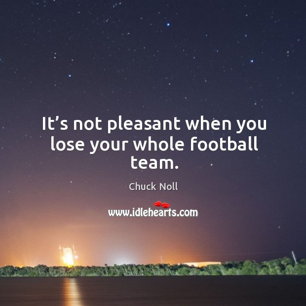 It’s not pleasant when you lose your whole football team. Chuck Noll Picture Quote