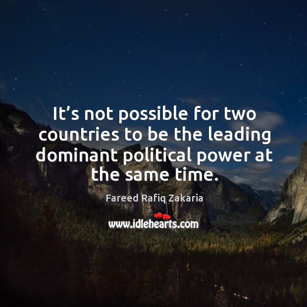 It’s not possible for two countries to be the leading dominant political power at the same time. Fareed Rafiq Zakaria Picture Quote