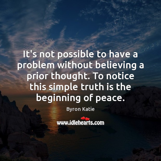 It’s not possible to have a problem without believing a prior thought. Byron Katie Picture Quote