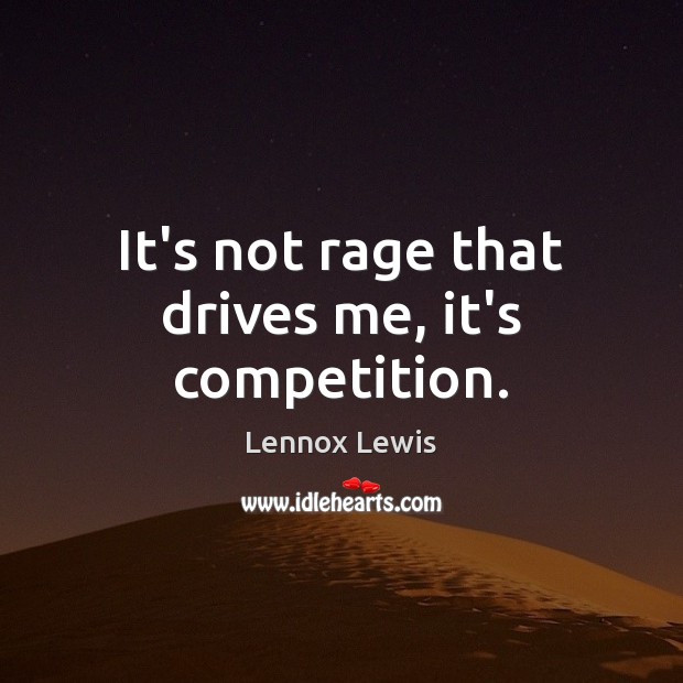 It’s not rage that drives me, it’s competition. Lennox Lewis Picture Quote