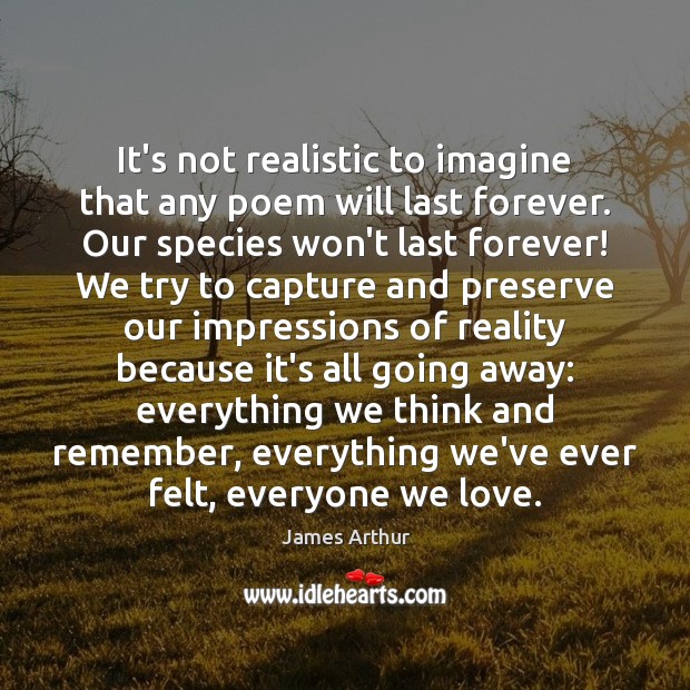 It’s not realistic to imagine that any poem will last forever. Our James Arthur Picture Quote
