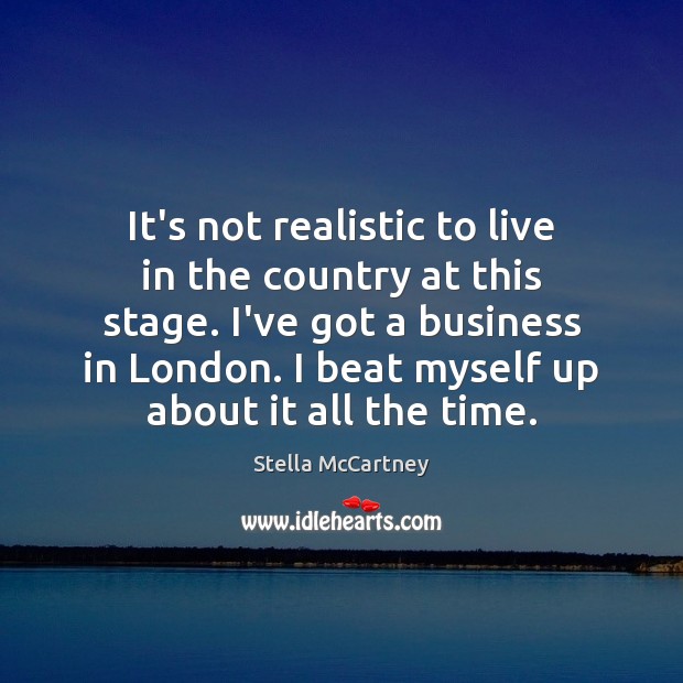It’s not realistic to live in the country at this stage. I’ve Stella McCartney Picture Quote