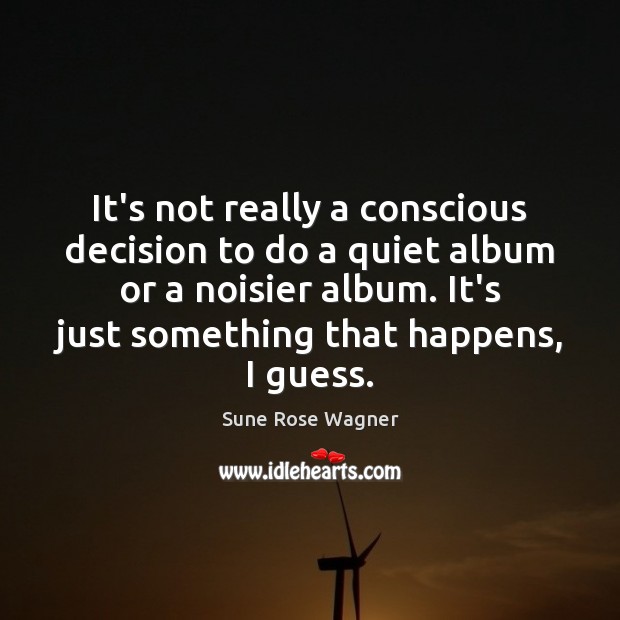 It’s not really a conscious decision to do a quiet album or Sune Rose Wagner Picture Quote
