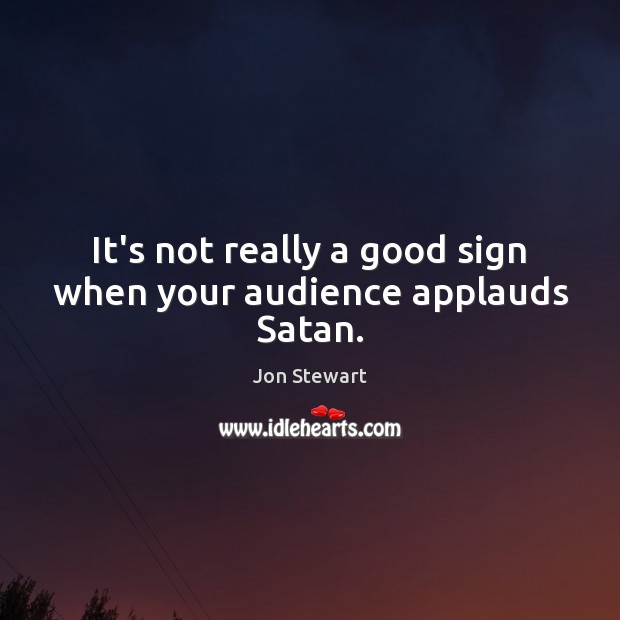 It’s not really a good sign when your audience applauds Satan. Jon Stewart Picture Quote