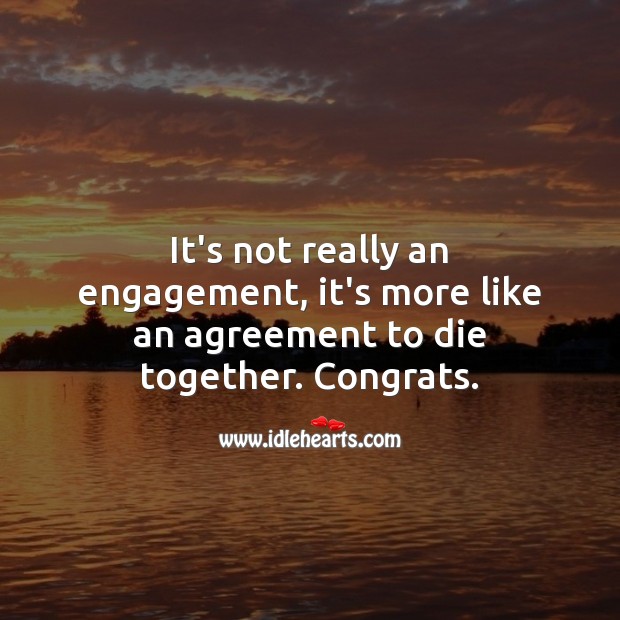 It’s not really an engagement, it’s more like an agreement to die together. Engagement Quotes Image