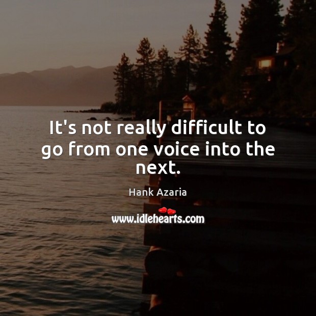 It’s not really difficult to go from one voice into the next. Hank Azaria Picture Quote