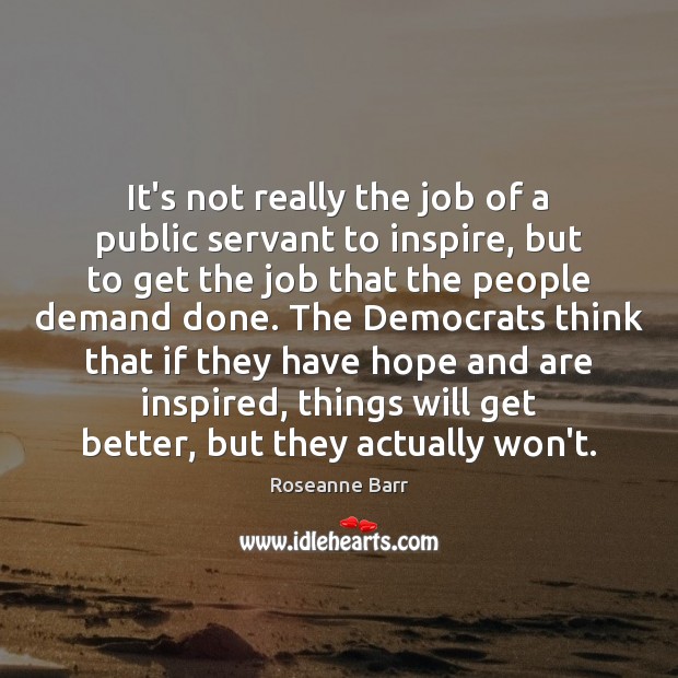 It’s not really the job of a public servant to inspire, but Roseanne Barr Picture Quote