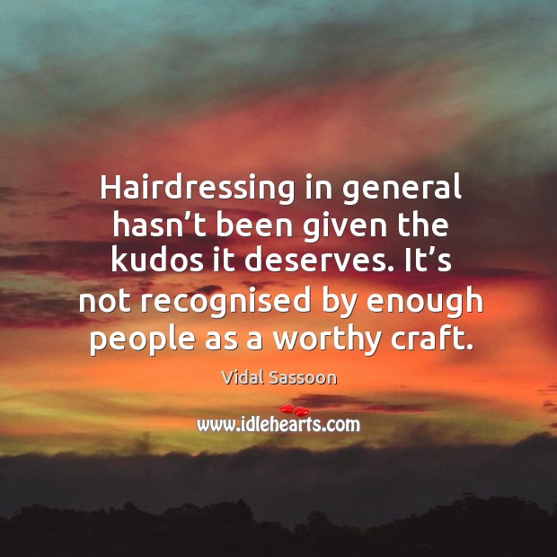 It’s not recognised by enough people as a worthy craft. Vidal Sassoon Picture Quote