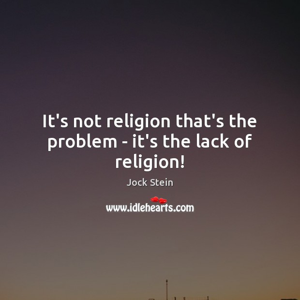 It’s not religion that’s the problem – it’s the lack of religion! Jock Stein Picture Quote