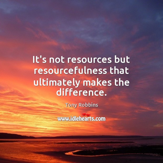 It’s not resources but resourcefulness that ultimately makes the difference. Tony Robbins Picture Quote
