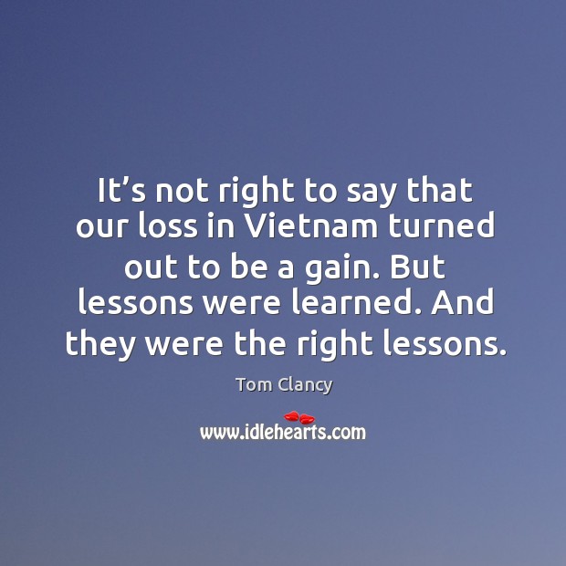 It’s not right to say that our loss in vietnam turned out to be a gain. Tom Clancy Picture Quote