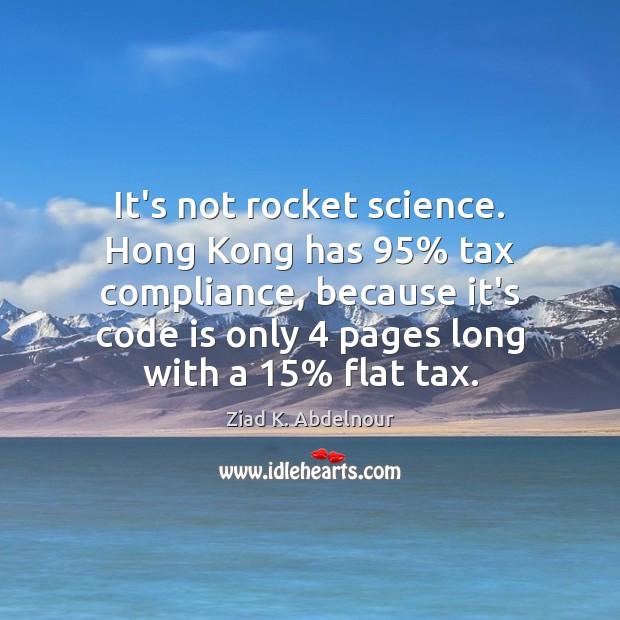 It’s not rocket science. Hong Kong has 95% tax compliance, because it’s code Ziad K. Abdelnour Picture Quote