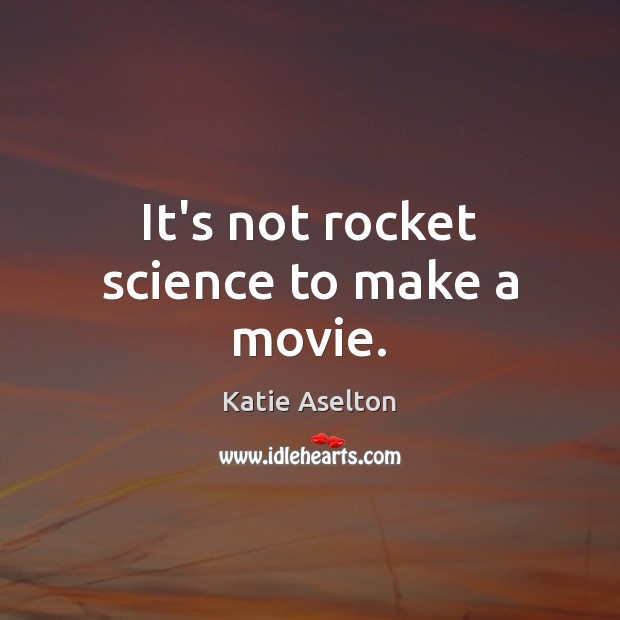It’s not rocket science to make a movie. Katie Aselton Picture Quote