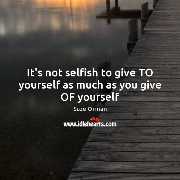 It’s not selfish to give TO yourself as much as you give OF yourself Selfish Quotes Image