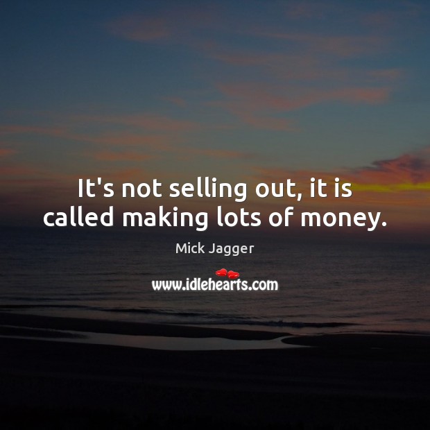 It’s not selling out, it is called making lots of money. Mick Jagger Picture Quote