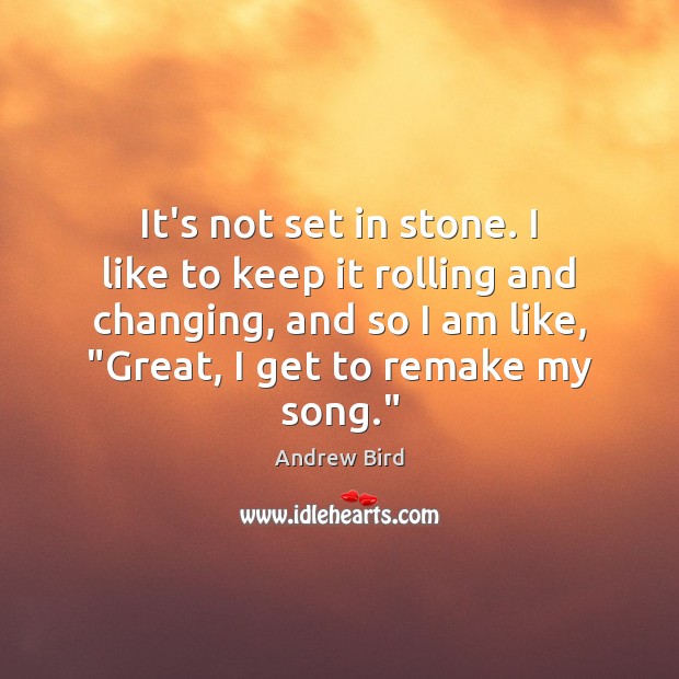 It’s not set in stone. I like to keep it rolling and Andrew Bird Picture Quote