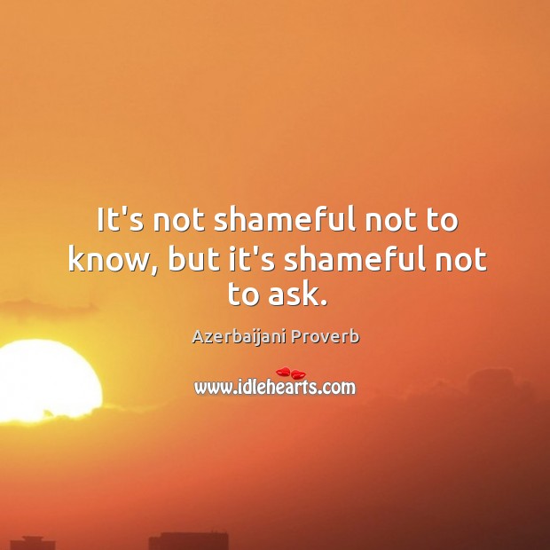 It’s not shameful not to know, but it’s shameful not to ask. Azerbaijani Proverbs Image