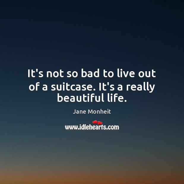 It’s not so bad to live out of a suitcase. It’s a really beautiful life. Jane Monheit Picture Quote