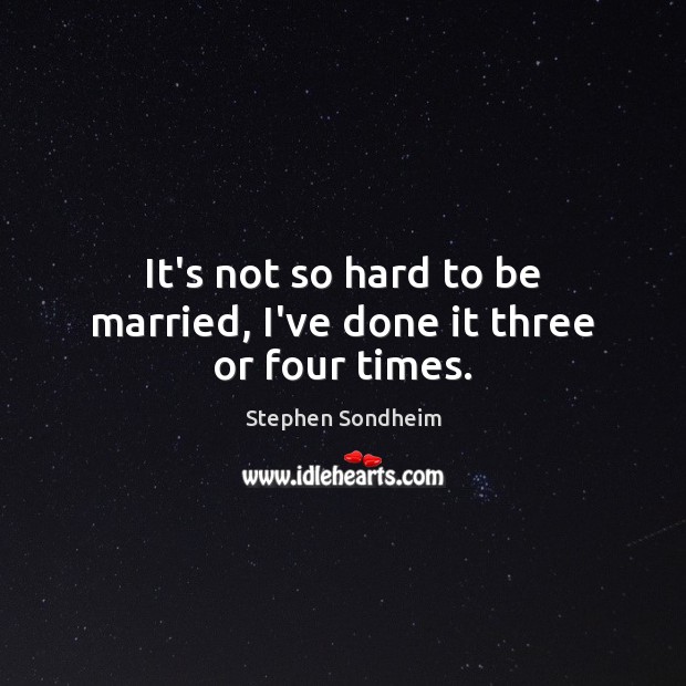 It’s not so hard to be married, I’ve done it three or four times. Image