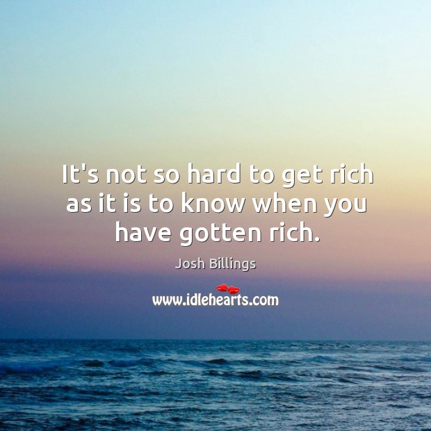 It’s not so hard to get rich as it is to know when you have gotten rich. Image
