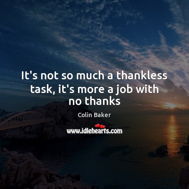 It’s not so much a thankless task, it’s more a job with no thanks Colin Baker Picture Quote
