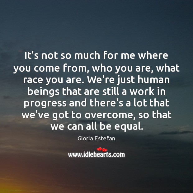 It’s not so much for me where you come from, who you Gloria Estefan Picture Quote