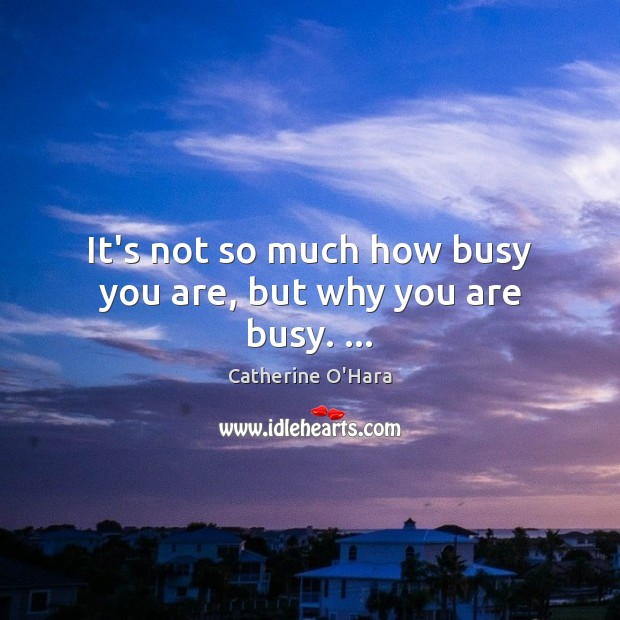 It’s not so much how busy you are, but why you are busy. … Image