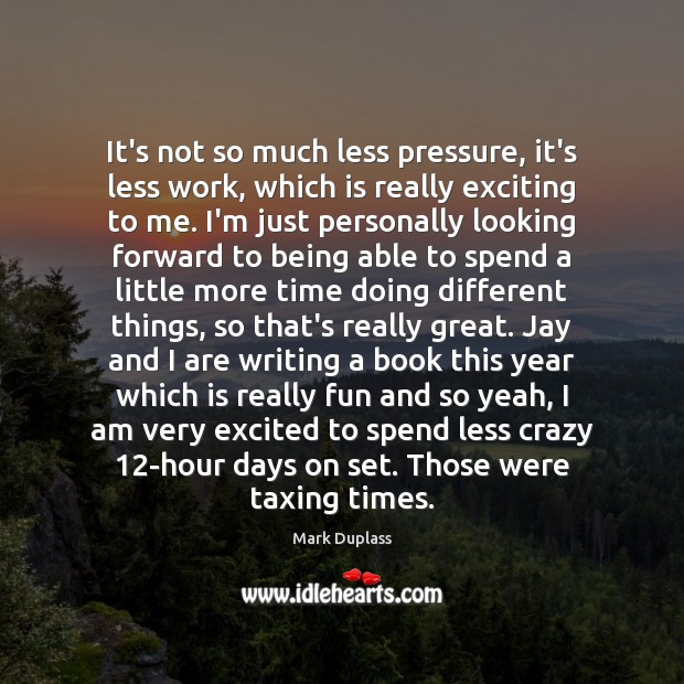 It’s not so much less pressure, it’s less work, which is really Mark Duplass Picture Quote