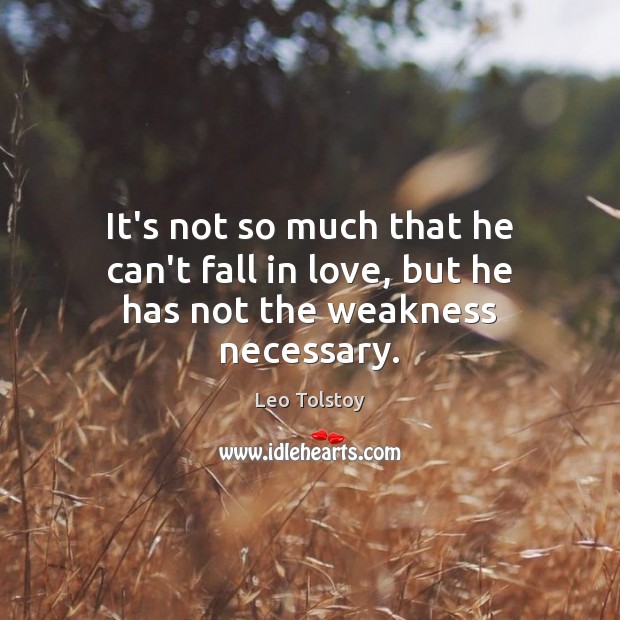 It’s not so much that he can’t fall in love, but he has not the weakness necessary. Image