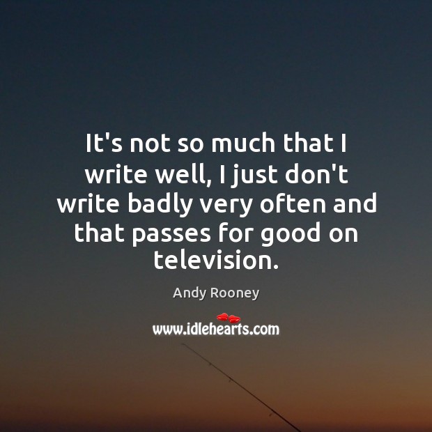 It’s not so much that I write well, I just don’t write Andy Rooney Picture Quote