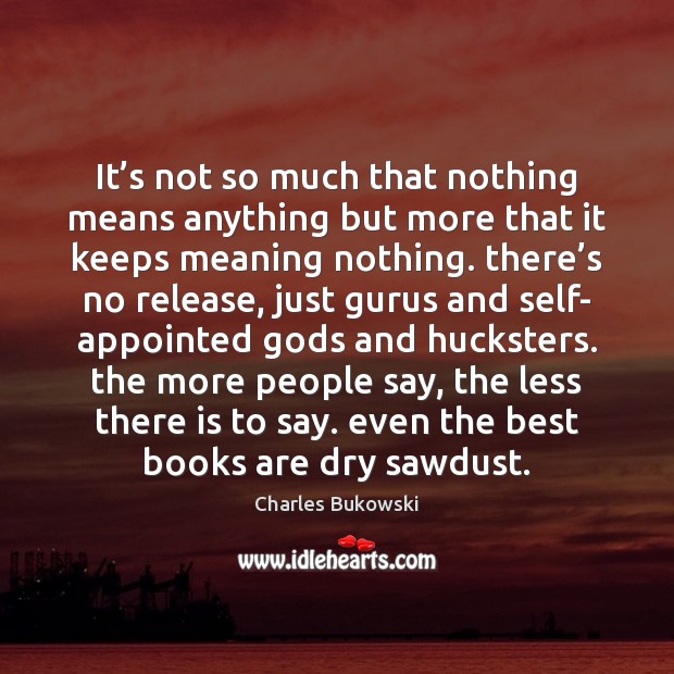 It’s not so much that nothing means anything but more that Charles Bukowski Picture Quote